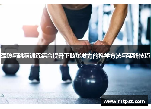 壶铃与跳箱训练结合提升下肢爆发力的科学方法与实践技巧