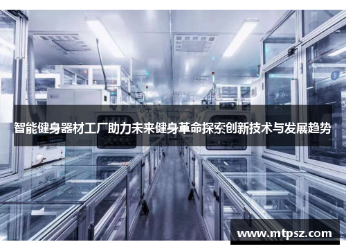智能健身器材工厂助力未来健身革命探索创新技术与发展趋势