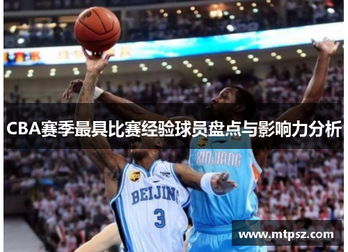 CBA赛季最具比赛经验球员盘点与影响力分析
