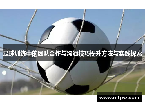 足球训练中的团队合作与沟通技巧提升方法与实践探索
