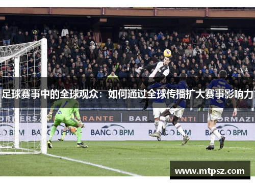 足球赛事中的全球观众：如何通过全球传播扩大赛事影响力